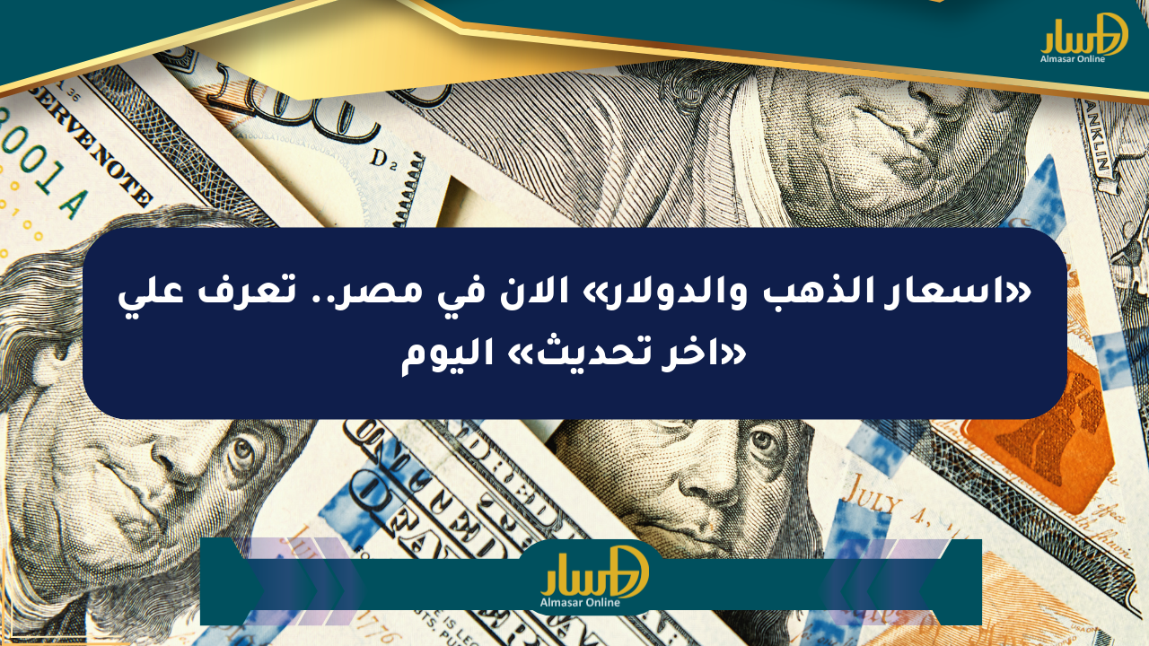 «أسعار الذهب والدولار» الآن في مصر.. تعرف على «آخر تحديث» اليوم